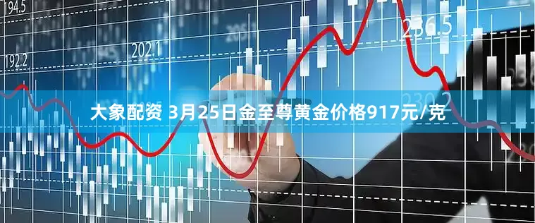 大象配资 3月25日金至尊黄金价格917元/克