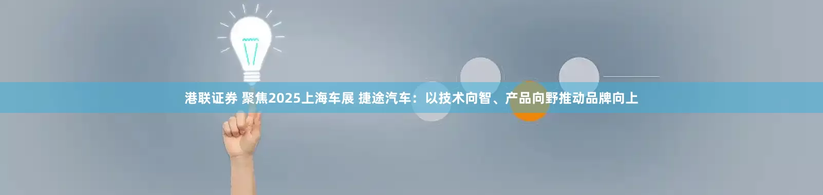 港联证券 聚焦2025上海车展 捷途汽车：以技术向智、产品向野推动品牌向上