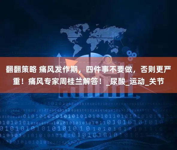 翻翻策略 痛风发作期，四件事不要做，否则更严重！痛风专家周桂兰解答！_尿酸_运动_关节