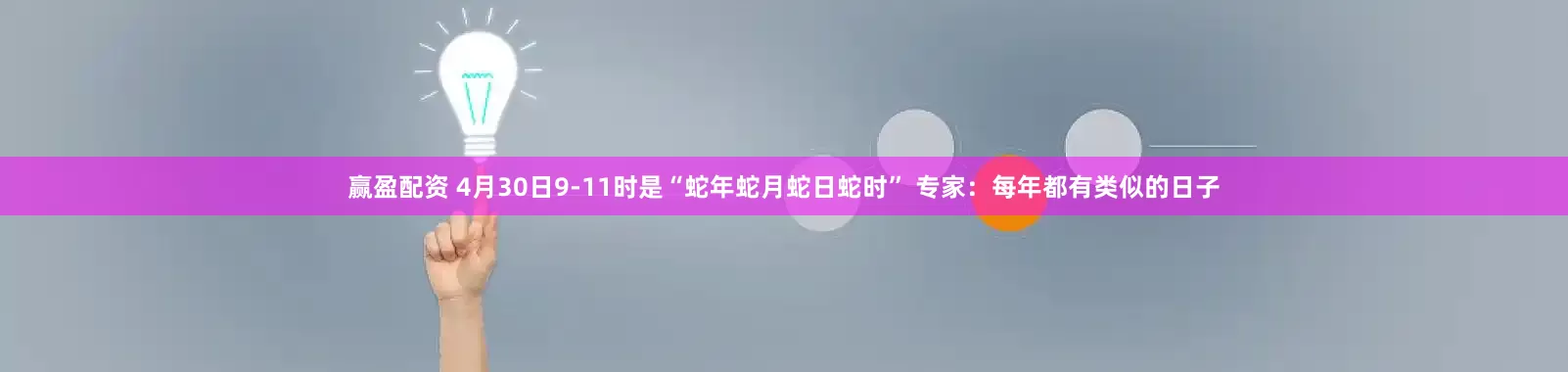 赢盈配资 4月30日9-11时是“蛇年蛇月蛇日蛇时” 专家：每年都有类似的日子