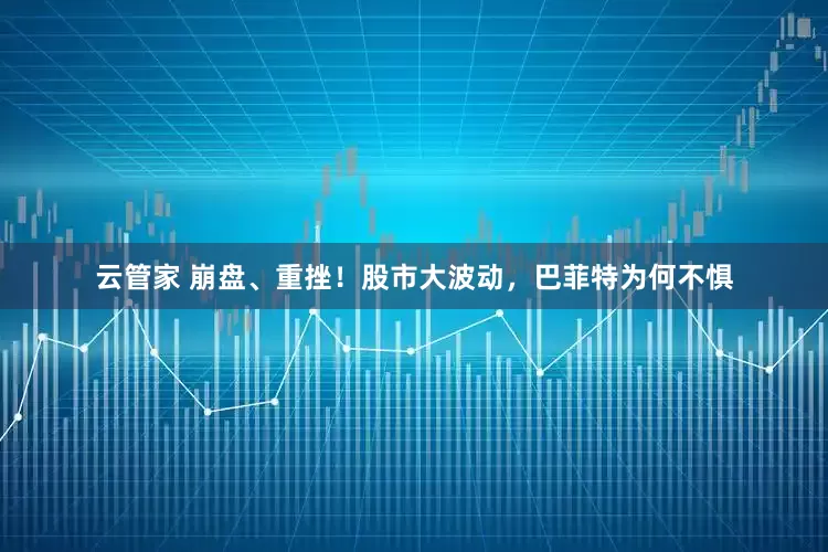 云管家 崩盘、重挫！股市大波动，巴菲特为何不惧