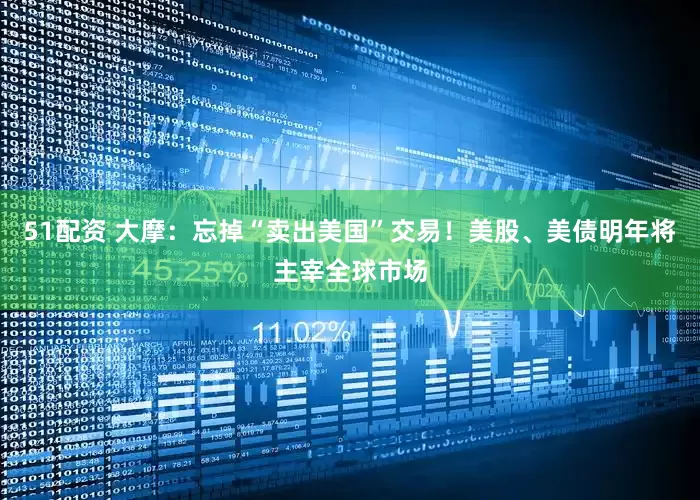 51配资 大摩：忘掉“卖出美国”交易！美股、美债明年将主宰全球市场