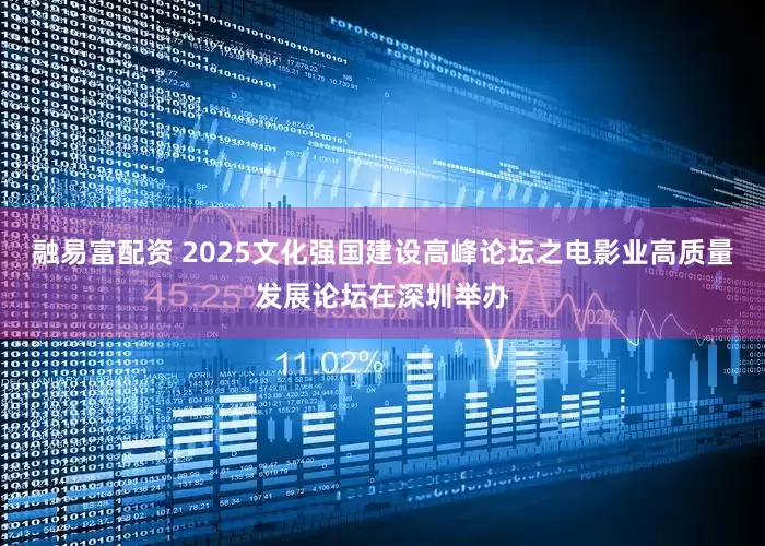 融易富配资 2025文化强国建设高峰论坛之电影业高质量发展论坛在深圳举办