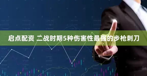 启点配资 二战时期5种伤害性最强的步枪刺刀