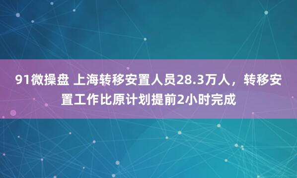91微操盘 上海转移安置人员28.3万人，转移安置工作比原计划提前2小时完成