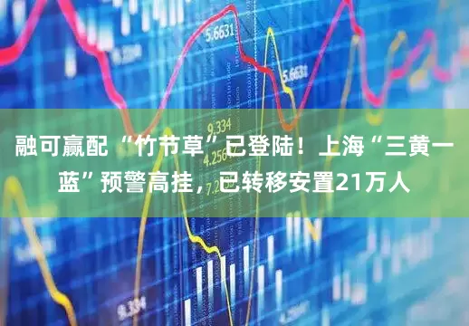 融可赢配 “竹节草”已登陆！上海“三黄一蓝”预警高挂，已转移安置21万人