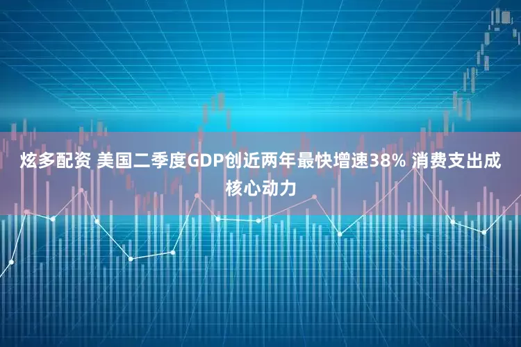 炫多配资 美国二季度GDP创近两年最快增速38% 消费支出成核心动力